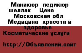 Маникюр, педикюр шеллак) › Цена ­ 500 - Московская обл. Медицина, красота и здоровье » Косметические услуги   